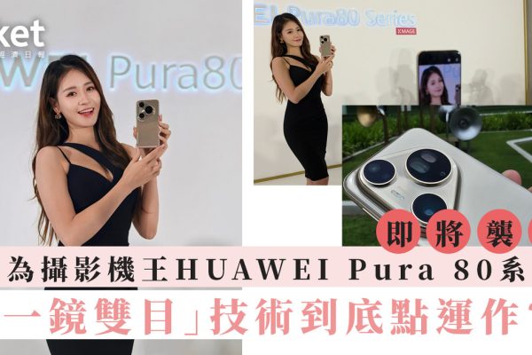 「華為攝影新旗艦|Pura 80系列攻港 顛覆影像界」
